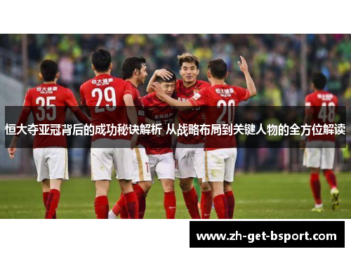 恒大夺亚冠背后的成功秘诀解析 从战略布局到关键人物的全方位解读