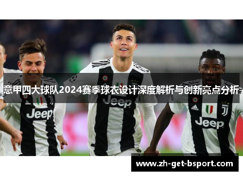 意甲四大球队2024赛季球衣设计深度解析与创新亮点分析