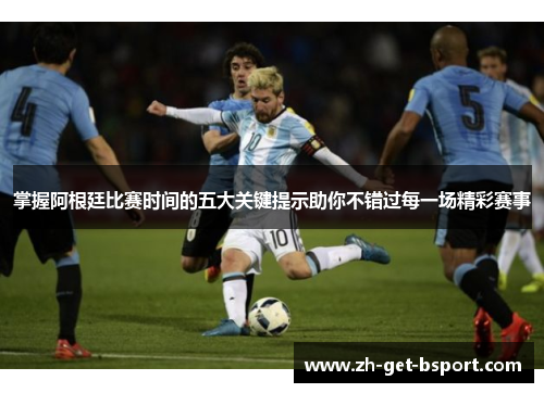 掌握阿根廷比赛时间的五大关键提示助你不错过每一场精彩赛事