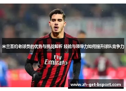 米兰签约老球员的优势与挑战解析 经验与领导力如何提升球队竞争力