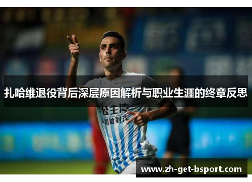 扎哈维退役背后深层原因解析与职业生涯的终章反思