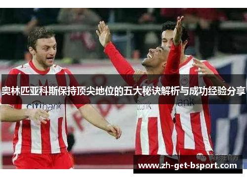 奥林匹亚科斯保持顶尖地位的五大秘诀解析与成功经验分享