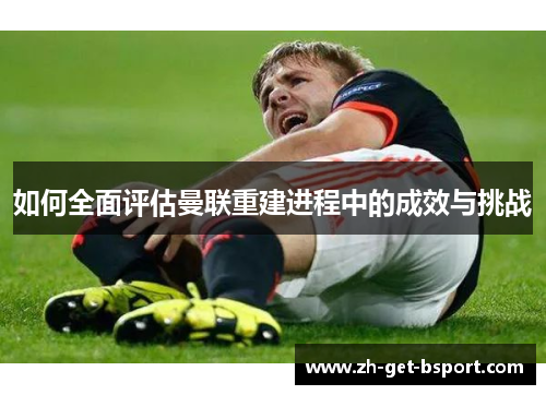 如何全面评估曼联重建进程中的成效与挑战