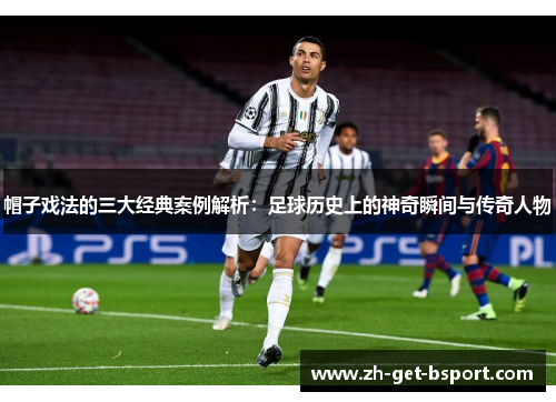 帽子戏法的三大经典案例解析：足球历史上的神奇瞬间与传奇人物