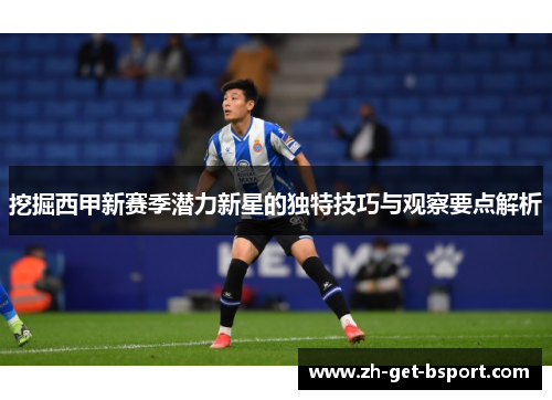 挖掘西甲新赛季潜力新星的独特技巧与观察要点解析