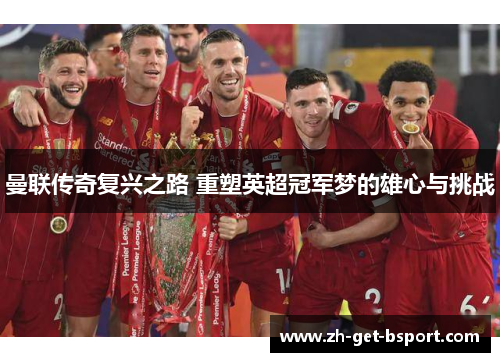 曼联传奇复兴之路 重塑英超冠军梦的雄心与挑战