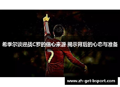 希季尔谈迎战C罗的信心来源 揭示背后的心态与准备