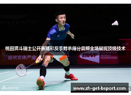 桃田贤斗瑞士公开赛精彩反手劈杀得分震撼全场展现顶级技术