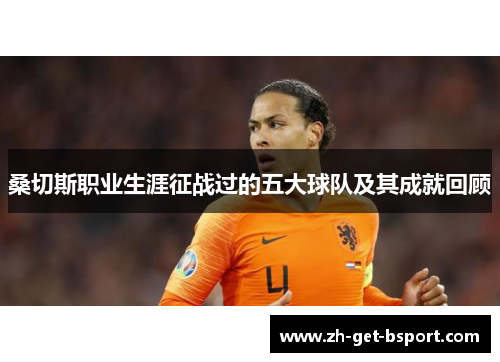 桑切斯职业生涯征战过的五大球队及其成就回顾