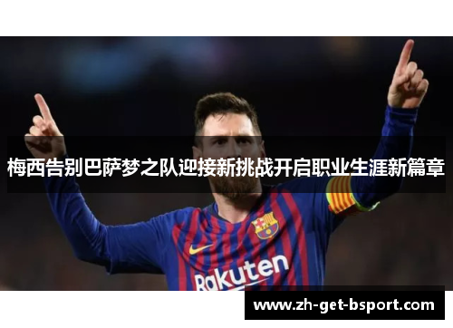 梅西告别巴萨梦之队迎接新挑战开启职业生涯新篇章