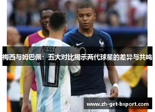 梅西与姆巴佩：五大对比揭示两代球星的差异与共鸣