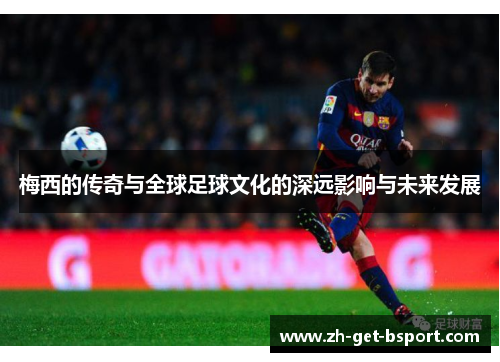 梅西的传奇与全球足球文化的深远影响与未来发展