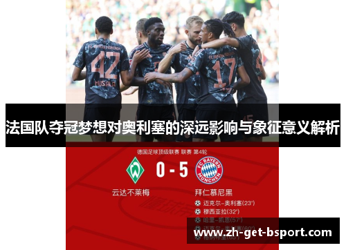 法国队夺冠梦想对奥利塞的深远影响与象征意义解析