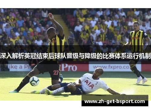 深入解析英冠结束后球队晋级与降级的比赛体系运行机制