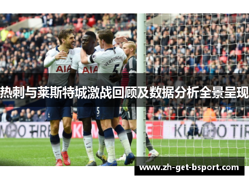 热刺与莱斯特城激战回顾及数据分析全景呈现