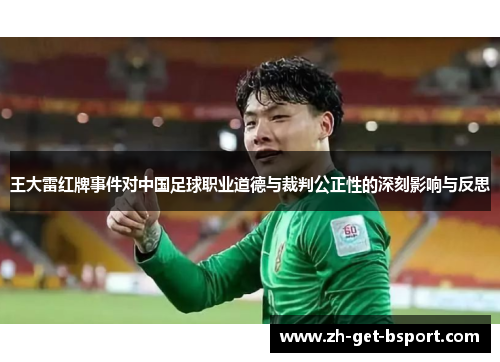 王大雷红牌事件对中国足球职业道德与裁判公正性的深刻影响与反思