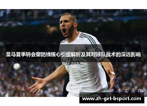 皇马夏季转会窗防线核心引援解析及其对球队战术的深远影响