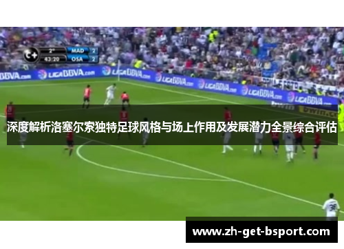 深度解析洛塞尔索独特足球风格与场上作用及发展潜力全景综合评估