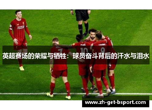 英超赛场的荣耀与牺牲：球员奋斗背后的汗水与泪水