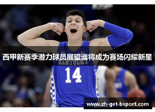 西甲新赛季潜力球员展望谁将成为赛场闪耀新星