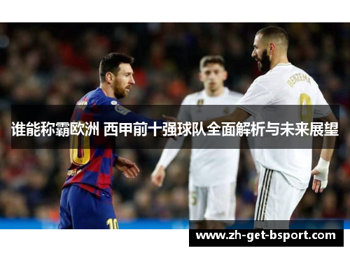 谁能称霸欧洲 西甲前十强球队全面解析与未来展望