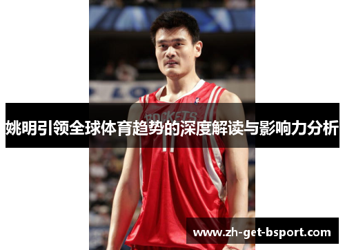 姚明引领全球体育趋势的深度解读与影响力分析 姚明引领全球体育趋势的深度解读与影响力分析