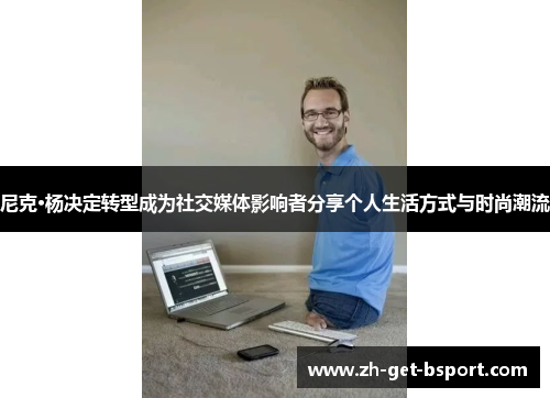 尼克·杨决定转型成为社交媒体影响者分享个人生活方式与时尚潮流