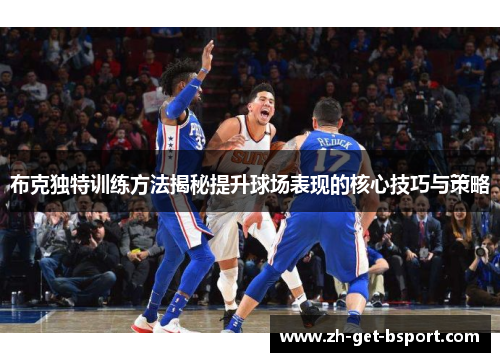 布克独特训练方法揭秘提升球场表现的核心技巧与策略 布克独特训练方法揭秘提升球场表现的核心技巧与策略