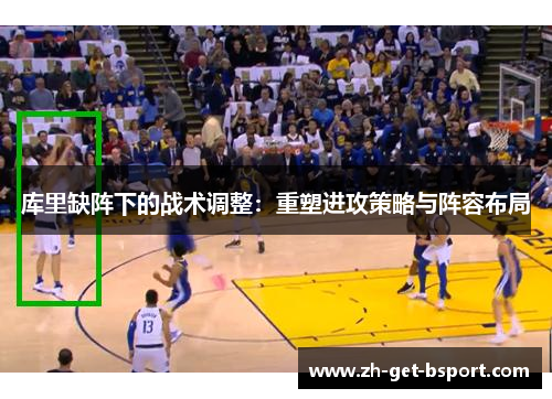 库里缺阵下的战术调整:重塑进攻策略与阵容布局 库里缺阵下的战术调整:重塑进攻策略与阵容布局