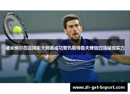 德米纳尔在迈阿密大师赛成功复仇斯特鲁夫晋级四强展现实力 德米纳尔在迈阿密大师赛成功复仇斯特鲁夫晋级四强展现实力