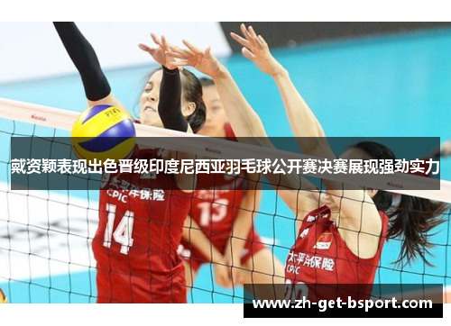 戴资颖表现出色晋级印度尼西亚羽毛球公开赛决赛展现强劲实力 戴资颖表现出色晋级印度尼西亚羽毛球公开赛决赛展现强劲实力