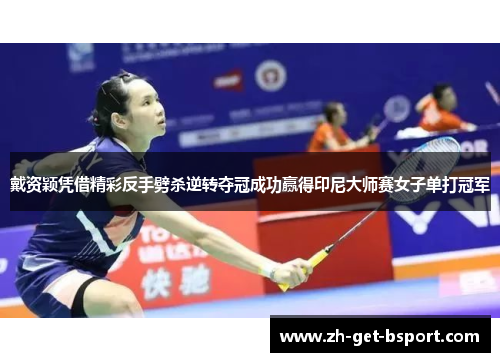 戴资颖凭借精彩反手劈杀逆转夺冠成功赢得印尼大师赛女子单打冠军