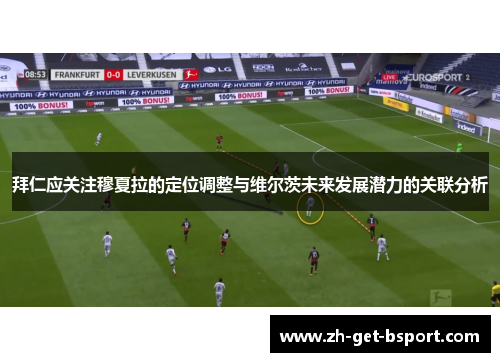 拜仁应关注穆夏拉的定位调整与维尔茨未来发展潜力的关联分析 拜仁应关注穆夏拉的定位调整与维尔茨未来发展潜力的关联分析