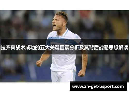 拉齐奥战术成功的五大关键因素分析及其背后战略思想解读 拉齐奥战术成功的五大关键因素分析及其背后战略思想解读