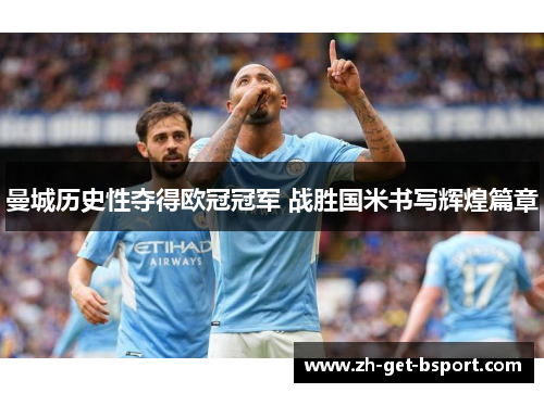 曼城历史性夺得欧冠冠军 战胜国米书写辉煌篇章 曼城历史性夺得欧冠冠军 战胜国米书写辉煌篇章
