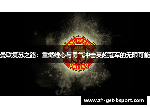 曼联复苏之路:重燃雄心与勇气冲击英超冠军的无限可能 曼联复苏之路:重燃雄心与勇气冲击英超冠军的无限可能