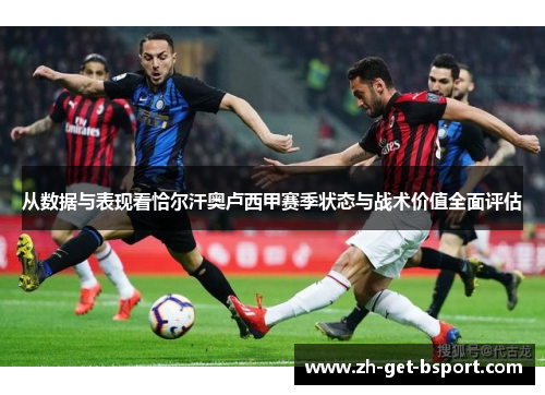 从数据与表现看恰尔汗奥卢西甲赛季状态与战术价值全面评估 从数据与表现看恰尔汗奥卢西甲赛季状态与战术价值全面评估