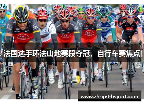 法国选手环法山地赛段夺冠，自行车赛焦点