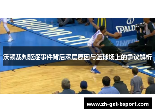 沃顿裁判驱逐事件背后深层原因与篮球场上的争议解析