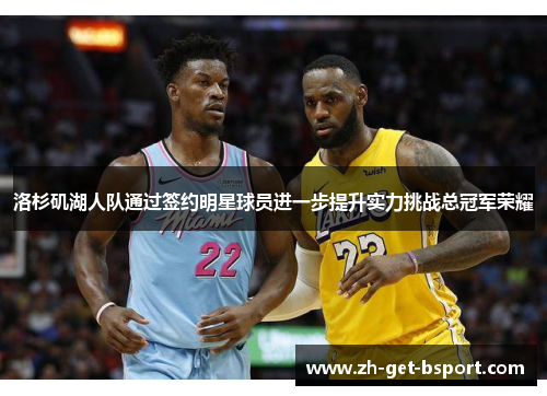 洛杉矶湖人队通过签约明星球员进一步提升实力挑战总冠军荣耀