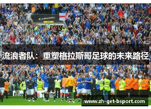 流浪者队：重塑格拉斯哥足球的未来路径