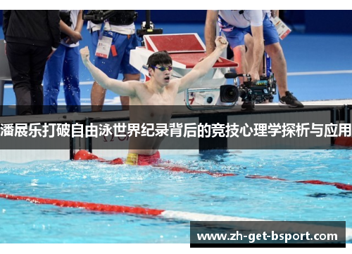 潘展乐打破自由泳世界纪录背后的竞技心理学探析与应用