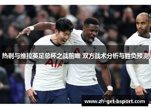 热刺与维拉英足总杯之战前瞻 双方战术分析与胜负预测