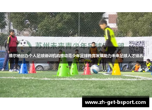 维尔纳创办个人足球培训机构推动青少年足球教育发展助力未来足球人才培养
