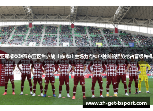亚冠精英联赛东亚区焦点战 山东泰山主场力克神户胜利船强势抢占晋级先机