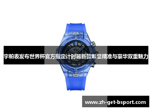 宇舶表发布世界杯官方指定计时器新款彰显精准与豪华双重魅力